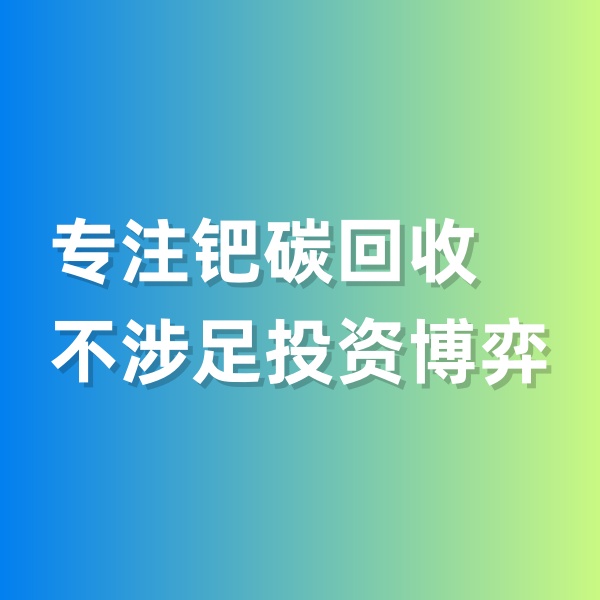 鈀碳回收，專注鈀碳回收，不涉足投資博弈
