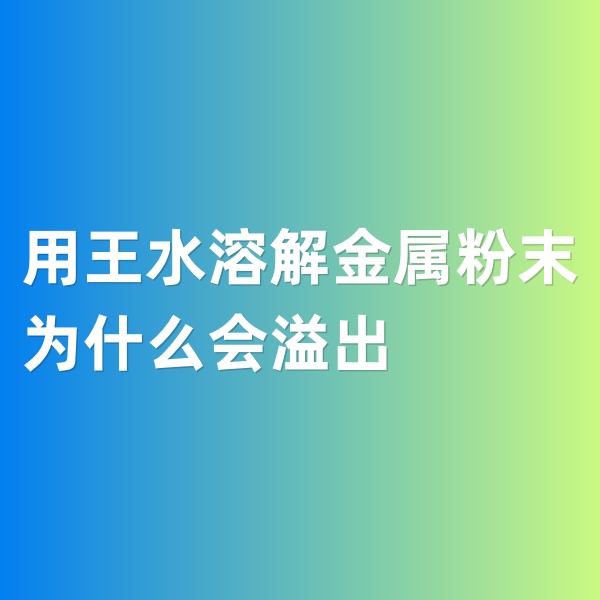 鈀碳回收，用王水溶解金屬粉末為什么會(huì)溢出